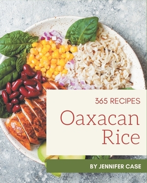 365 Oaxacan Rice Recipes: An Oaxacan Rice Cookbook from the Heart! by Jennifer Case