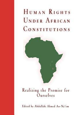 Human Rights Under African Constitutions: Realizing the Promise for Ourselves by 