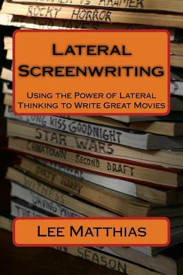 Lateral Screenwriting: Using the Power of Lateral Thinking to Write Great Movies by Lee A. Matthias