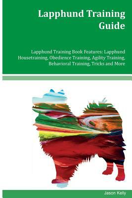 Lapphund Training Guide Lapphund Training Book Features: Lapphund Housetraining, Obedience Training, Agility Training, Behavioral Training, Tricks and by Jason Kelly