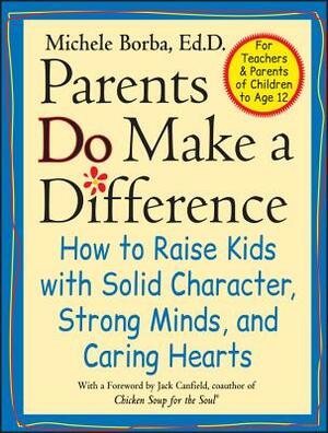 Parents Do Make a Difference: How to Raise Kids with Solid Character, Strong Minds, and Caring Hearts by Michele Borba