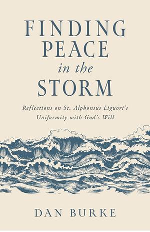 Finding Peace in the Storm: Reflections on St. Alphonsus Liguori's Uniformity with God's Will by Dan Burke