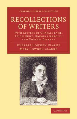 Recollections of Writers: With Letters of Charles Lamb, Leigh Hunt, Douglas Jerrold, and Charles Dickens by Mary Cowden Clarke, Charles Cowden Clarke