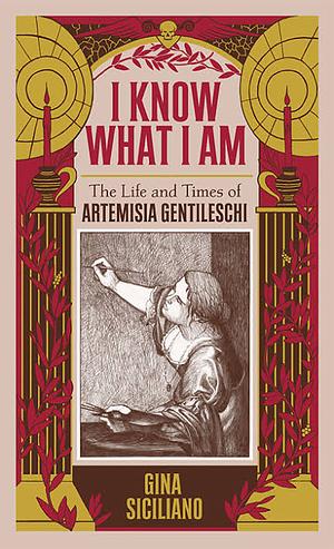 I Know What I Am: The Life and Times of Artemisia Gentileschi by Gina Siciliano