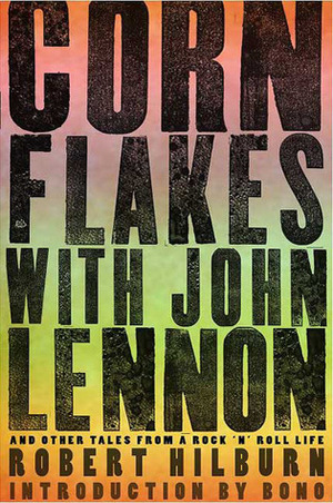 Corn Flakes with John Lennon: And Other Tales from a Rock 'n' Roll Life by Robert Hilburn