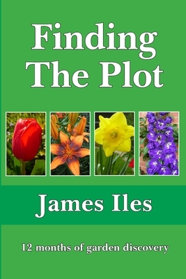 Finding The Plot: 12 months of garden discovery by James Iles