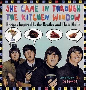 She Came in Through the Kitchen Window: Recipes Inspired by the Beatles and Their Music by Stephen J. Spignesi