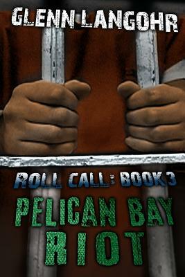 Pelican Bay Riot: A True Thriller of Organized Crime and Corruption in Prison: Roll Call 3 by Glenn T. Langohr