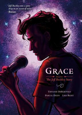 Grace: Based on the Jeff Buckley Story by Lisa Reist, Pascal Dizin, Tiffanie DeBartolo