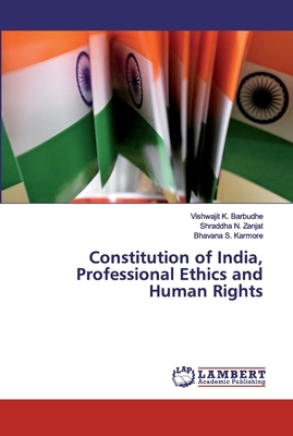 Constitution of India, Professional Ethics and Human Rights by Shraddha N. Zanjat, Bhavana S. Karmore, Vishwajit K. Barbudhe