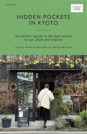 Hidden Pockets in Kyoto: An Insider's Guide to the Best Places to Eat, Drink and Explore by Steve Wide, Michelle Mackintosh