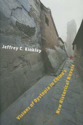 Visions of Dystopia in China's New Historical Novels by Jeffrey C Kinkley