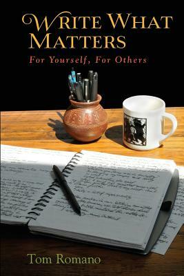 Write What Matters: For Yourself, For Others by Tom Romano