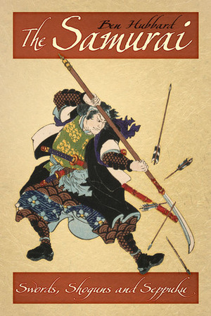 The Samurai: Swords, Shoguns and Seppuku by Ben Hubbard