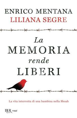 La memoria rende liberi: La vita interrotta di una bambina nella Shoah by Liliana Segre, Enrico Mentana