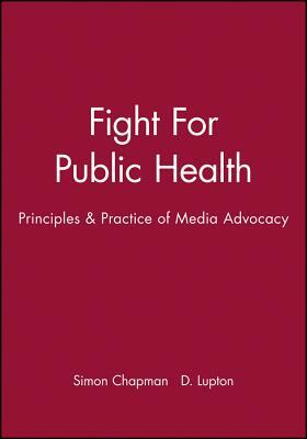 Fight for Public Health: Principles & Practice of Media Advocacy by Simon Chapman, D. Lupton