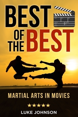 Best of the Best: Martial Arts In Movies by Luke Johnson