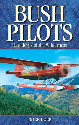 Bush Pilots: Daredevils of the Wilderness by Peter Boer