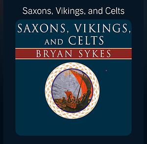 Saxons, Vikings, and Celts: The Genetic Roots of Britain and Ireland by Bryan Sykes