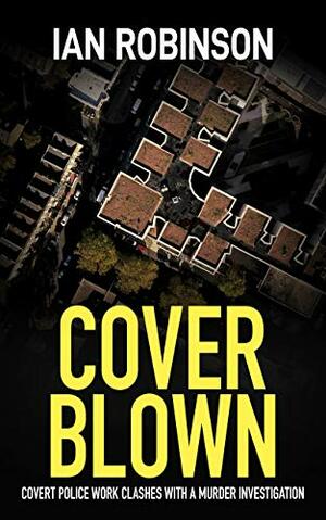 COVER BLOWN: covert police work clashes with a murder investigation by Ian Robinson