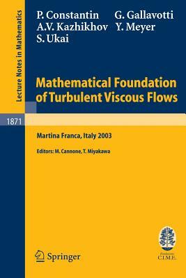 Mathematical Foundation of Turbulent Viscous Flows: Lectures Given at the C.I.M.E. Summer School Held in Martina Franca, Italy, September 1-5, 2003 by Y. Meyer, Giovanni Gallavotti, S. Ukai, Peter Constantin, A.V. Kazhikhov