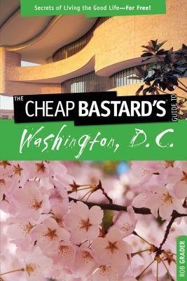 Cheap Bastard's(tm) Guide to Washington, D.C.: Secrets of Living the Good Life--For Free! by Rob Grader