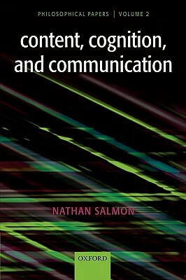 Content, Cognition, and Communication: Philosophical Papers II by Nathan Salmon