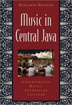 Music in Central Java: Experiencing Music, Expressing Culture by Benjamin Brinner, Bonnie C. Wade, Patricia Shehan Campbell