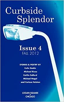 Curbside Splendor Issue 4: Fall 2012 by Colin Dodds, Leonard Vance, Lauryn Allison Lewis, Michael James Rizza, Carissa Halston, Karolina Faber