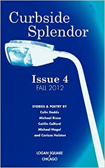 Curbside Splendor Issue 4: Fall 2012 by Karolina Faber, Leonard Vance, Lauryn Allison Lewis, Colin Dodds, Carissa Halston, Michael James Rizza