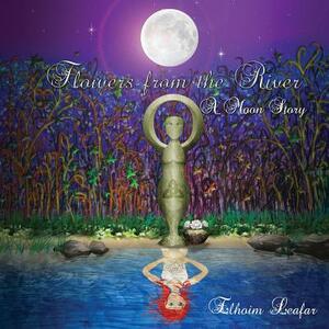 Flowers from the River: A Moon Story by Elhoim Leafar