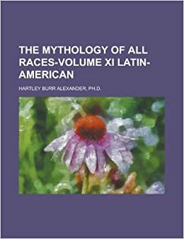 The Mythology of All Races: Latin America by Hartley Burr Alexander