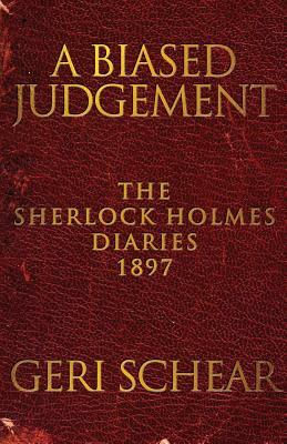 A Biased Judgement: The Sherlock Holmes Diaries 1897 by Geri Schear