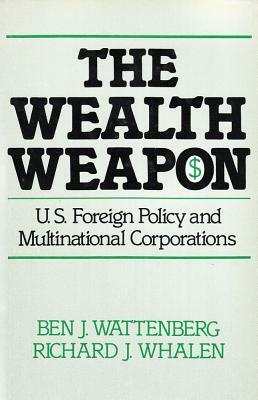 The Wealth Weapon: Four Arguments about Multinationals by Ben J. Wattenberg