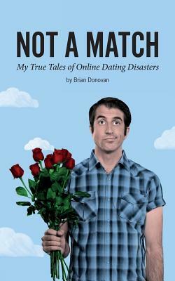 Not A Match: My True Tales of Online Dating Disasters by Brian Donovan