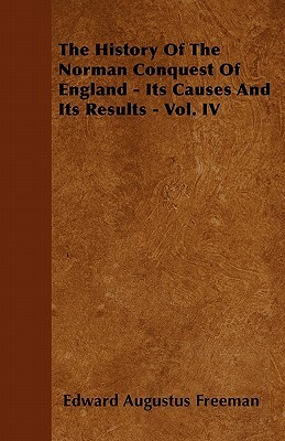 The History of the Norman Conquest of England - Its Causes and Its Results - Vol. IV by Edward Augustus Freeman