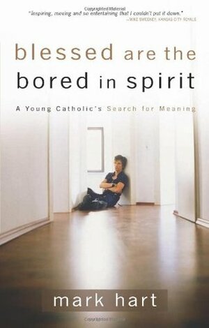 Blessed Are the Bored in Spirit: A Young Catholic's Search for Meaning by Mark Hart