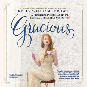 Gracious: How to Embody the Qualities of Charm, Tact, and Etiquette by Kelly Williams Brown