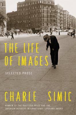 The Life of Images: Selected Prose by Charles Simic