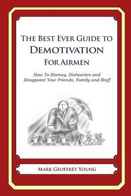 The Best Ever Guide to Demotivation for Airmen: How To Dismay, Dishearten and Disappoint Your Friends, Family and Staff by Mark Geoffrey Young