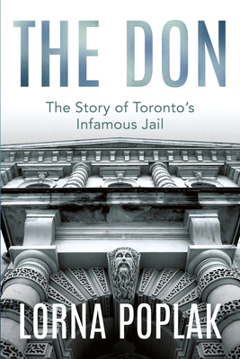 The Don: The Story of Toronto's Infamous Jail by Lorna Poplak