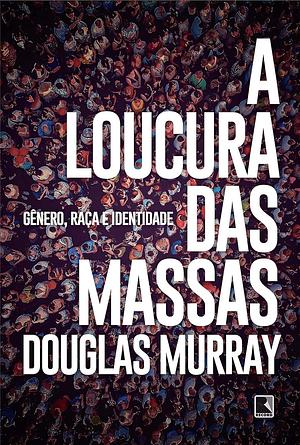 A Loucura das Massas: gênero raça e identidade by Douglas Murray