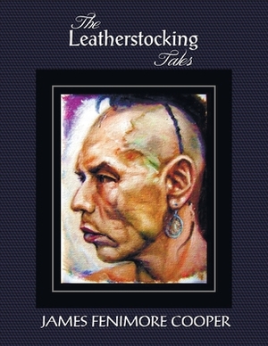 The Leatherstocking Tales (Complete and Unabridged): The Pioneers, the Last of the Mohicans, the Prairie, the Pathfinder and the Deerslayer by James Fenimore Cooper