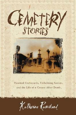 Cemetery Stories: Haunted Graveyards, Embalming Secrets, and the Life of a Corpse After Death by Katherine Ramsland