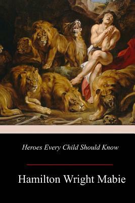 Heroes Every Child Should Know by Hamilton Wright Mabie