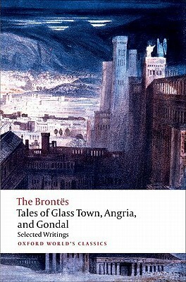 Tales of Glass Town, Angria, and Gondal: Selected Early Writings by Christine Alexander, Emily Brontë, Anne Brontë, Charlotte Brontë, Patrick Branwell Brontë