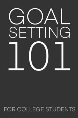 Goal Setting 101 For College Students: The Ultimate Step By Step Guide for Students on how to Set Goals and Achieve Personal Success! by Student Life