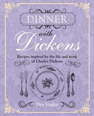 Dinner with Dickens: Recipes inspired by the life and work of Charles Dickens by Pen Vogler
