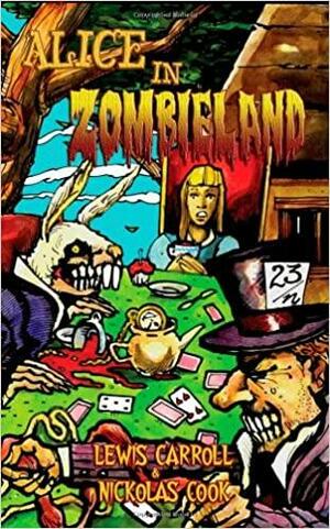 Alice in Zombieland: Lewis Carroll's 'Alice's Adventures in Wonderland' with Undead Madness by Nickolas Cook, Lewis Carroll