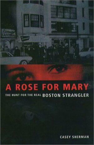 A Rose for Mary: The Hunt for the Real Boston Strangler by Casey Sherman, Dick Lehr